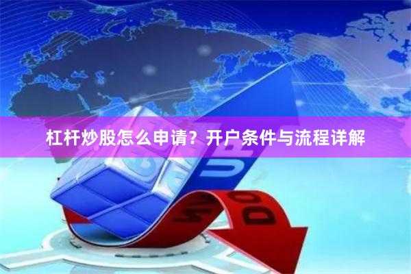 杠杆炒股怎么申请？开户条件与流程详解
