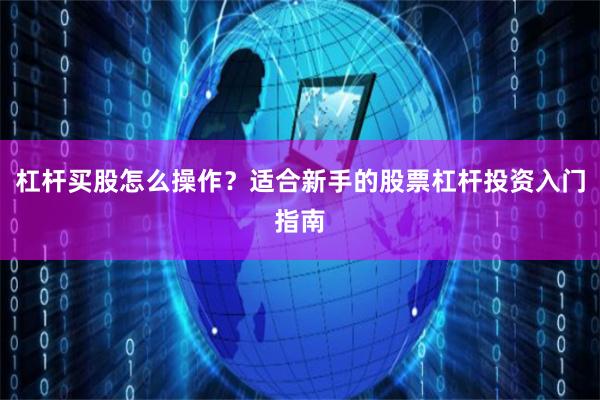 杠杆买股怎么操作？适合新手的股票杠杆投资入门指南