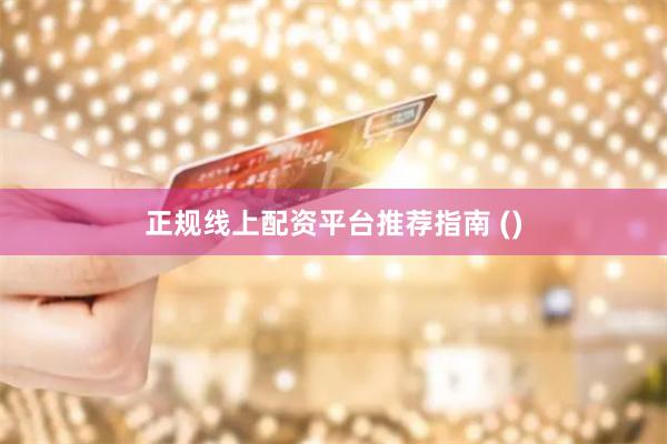 正规线上配资平台推荐指南 ()