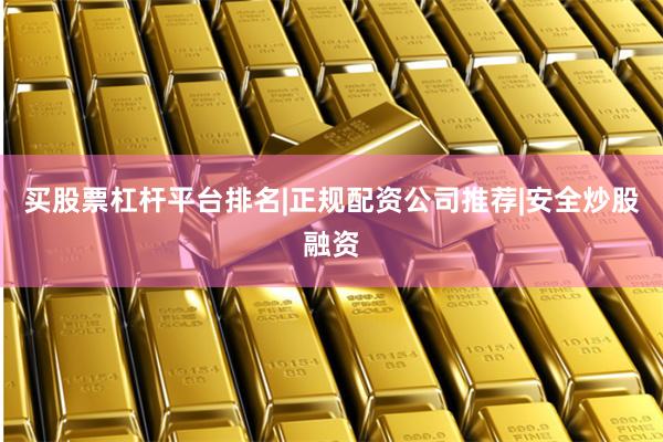买股票杠杆平台排名|正规配资公司推荐|安全炒股融资