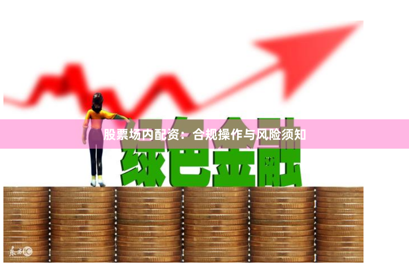 股票场内配资：合规操作与风险须知