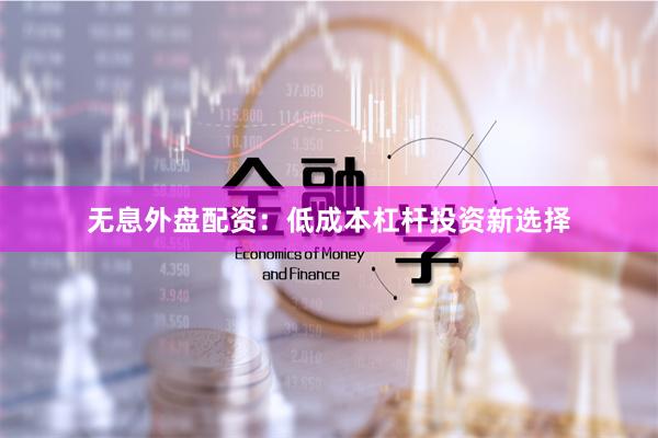 无息外盘配资：低成本杠杆投资新选择