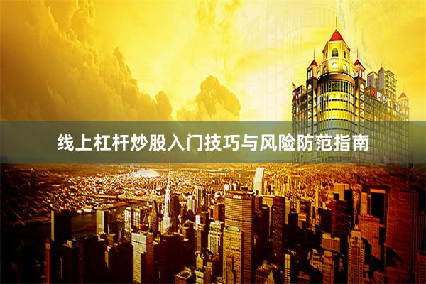 线上杠杆炒股入门技巧与风险防范指南