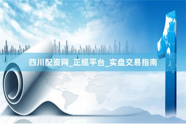 四川配资网_正规平台_实盘交易指南