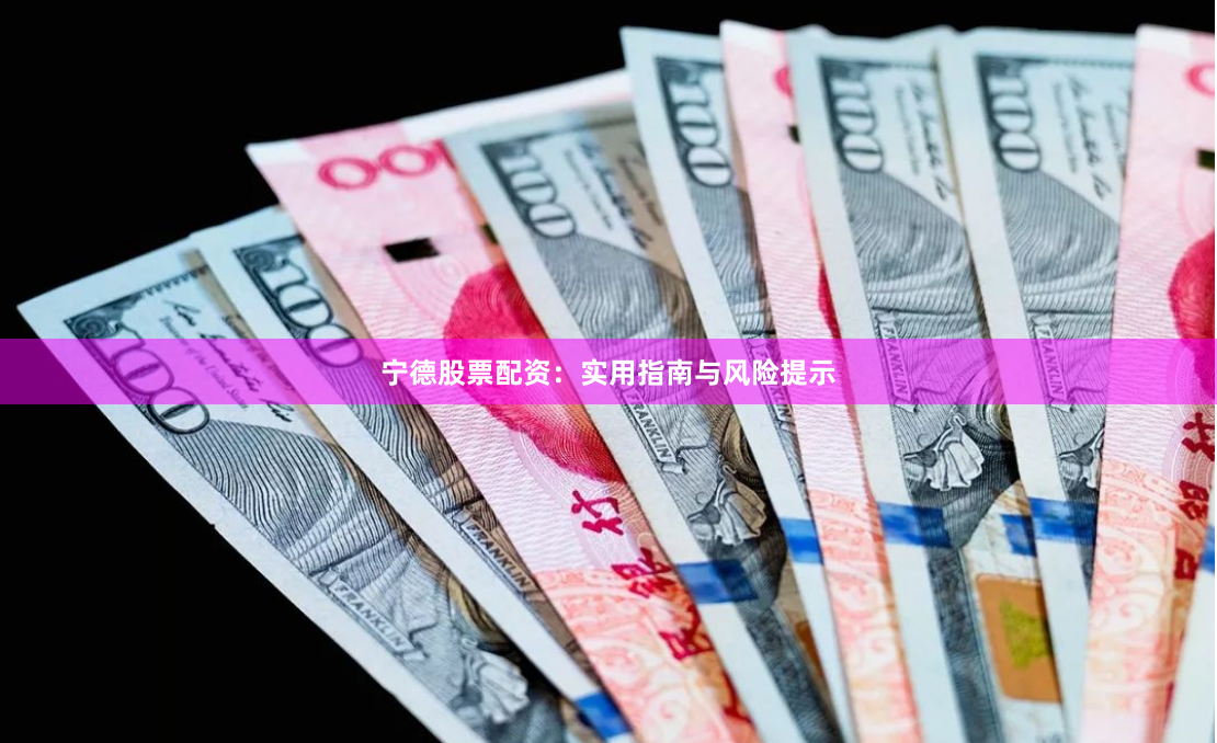 宁德股票配资：实用指南与风险提示