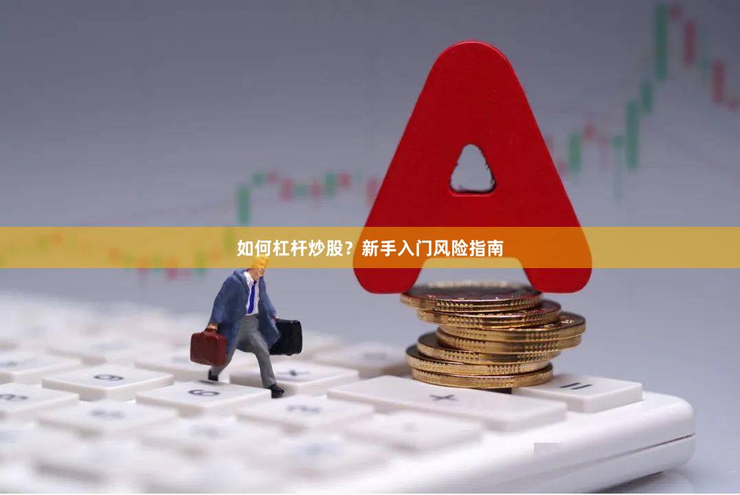 如何杠杆炒股?新手入门风险指南