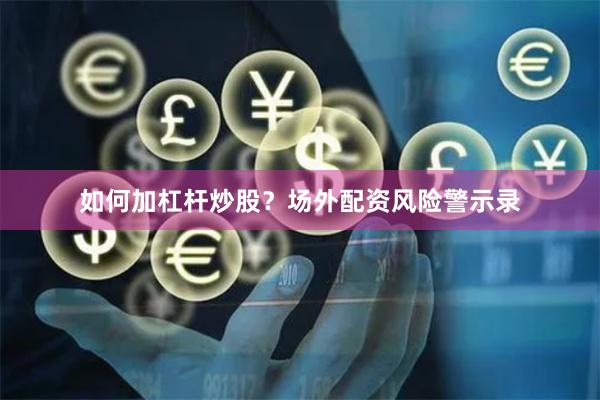 如何加杠杆炒股?场外配资风险警示录