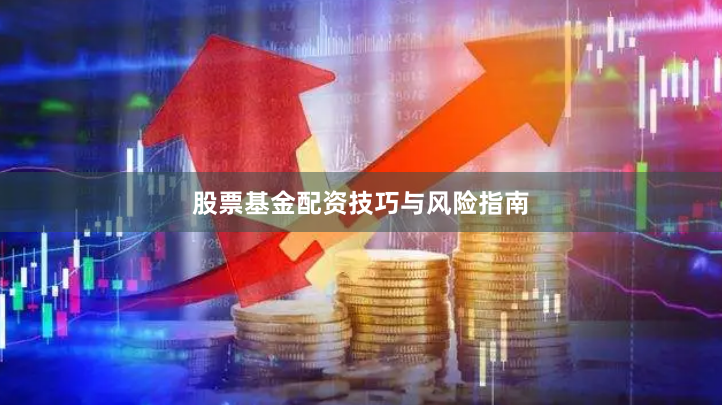 股票基金配资技巧与风险指南