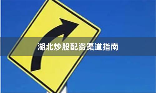 湖北炒股配资渠道指南