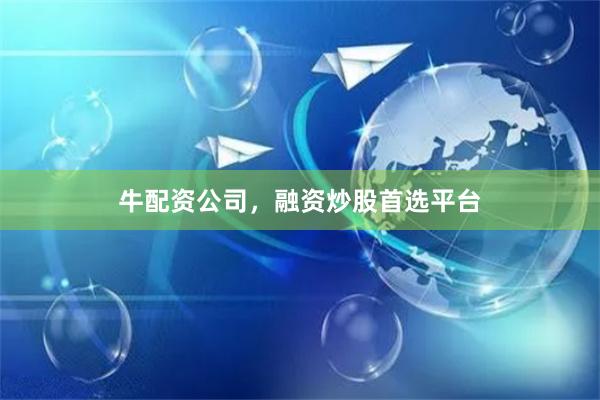 牛配资公司，融资炒股首选平台