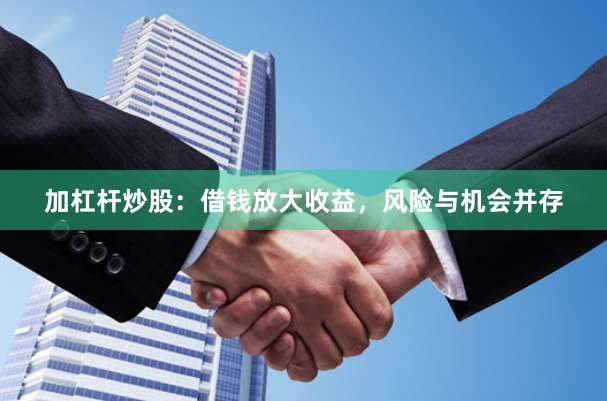 加杠杆炒股：借钱放大收益，风险与机会并存