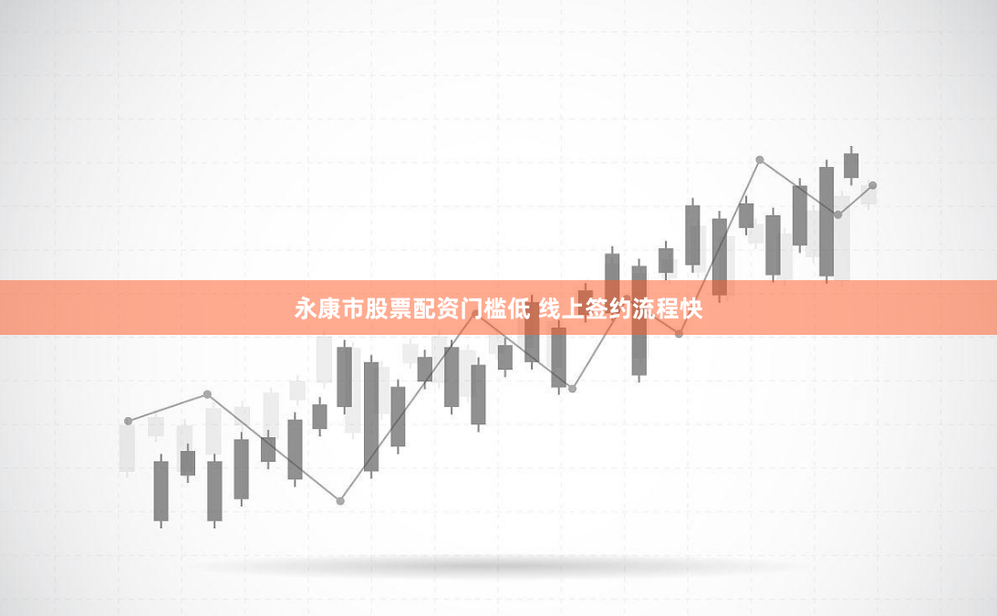永康市股票配资门槛低 线上签约流程快