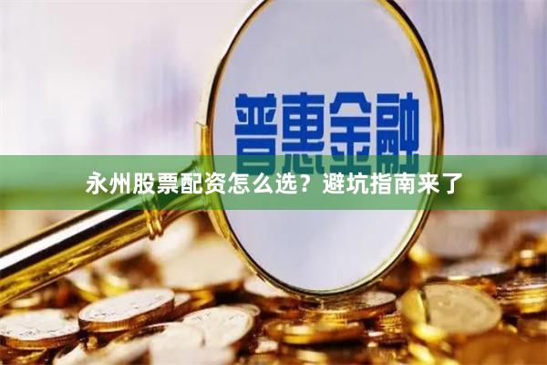 永州股票配资怎么选?避坑指南来了