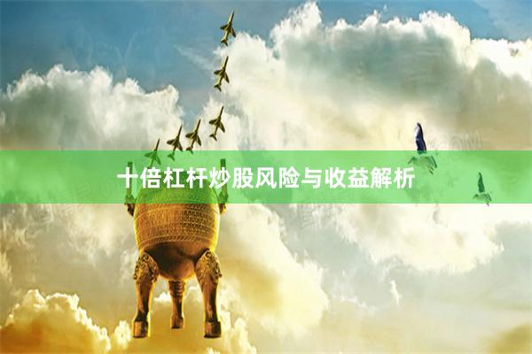 十倍杠杆炒股风险与收益解析